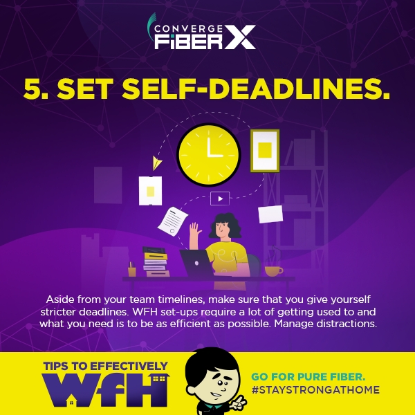 Aside from your team timelines, make sure that you give yourself stricter deadlines. WFH set-ups require a lot of getting used to and what you need is to be as efficient as possible. Manage distractions